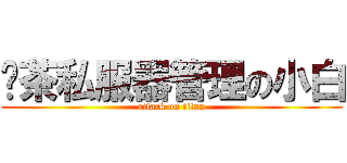 奶茶私服器管理の小白 (attack on titan)