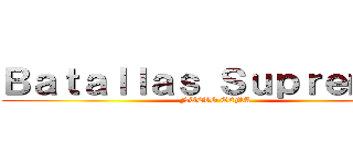 Ｂａｔａｌｌａｓ Ｓｕｐｒｅｍａｓ (NUEVO TEMA)