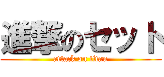 進撃のセット (attack on titan)