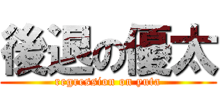後退の優太 (regression on yuta)