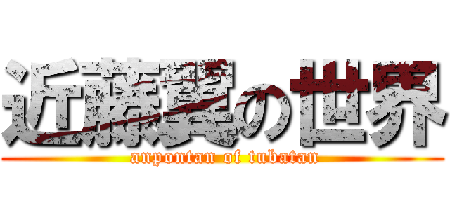 近藤翼の世界 ( anpontan of tubatan)