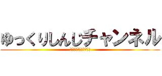 ゆっくりしんじチャンネル (よろしくお願いします。)