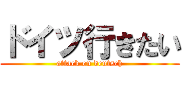 ドイツ行きたい (attack on deutsch)