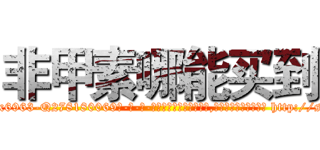 非甲素哪能买到 (非甲素哪能买到【电-186x2687x6963-Q278180069元-吉-药-业】我们做的是长期生意,靠的是老客户长期支持 http://sngk.net/Q5wuPB
)