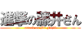 進撃の藤井さん (attack on Mr.Fujii)