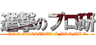 進撃のプロ研 (PRO-WRESTLER`S PROFILE)