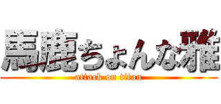 馬鹿ちょんな雅 (attack on titan)