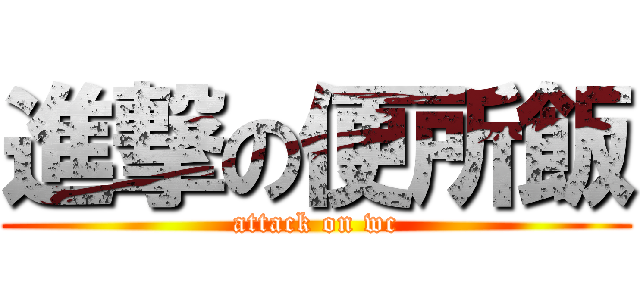 進撃の便所飯 (attack on wc)