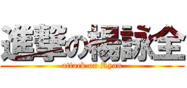 進撃の楊詠全 (attack on Ryan)
