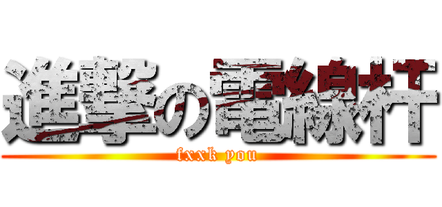 進撃の電線杆 (fxxk you)