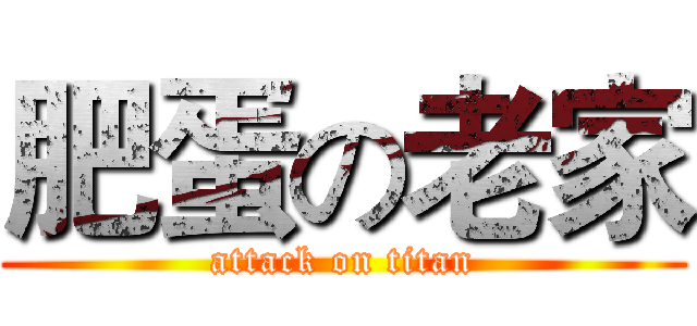 肥蛋の老家 (attack on titan)
