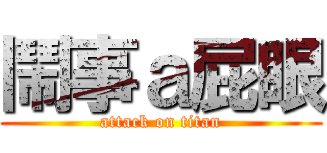鬧事ａ屁眼 (attack on titan)
