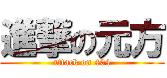 進撃の元方 (attack on 404)