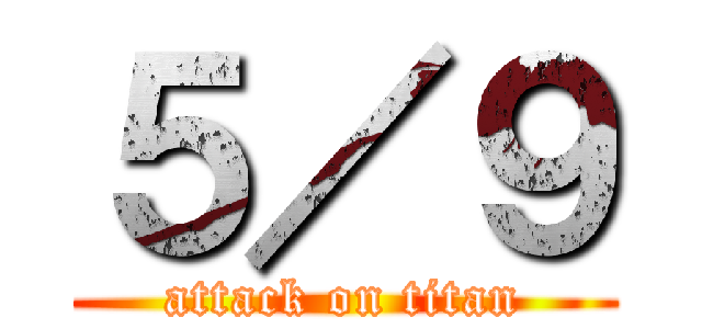 ５／９ (attack on titan)