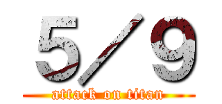 ５／９ (attack on titan)