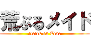 荒ぶるメイド (attack on Tear)