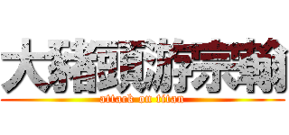 大豬頭游宗翰 (attack on titan)