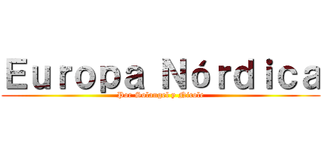 Ｅｕｒｏｐａ Ｎóｒｄｉｃａ (Por Solangel y Nicole)