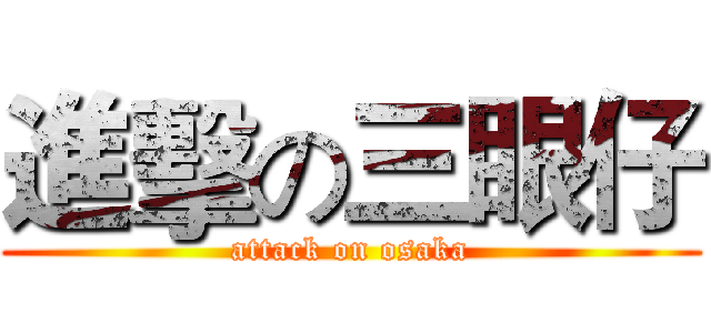 進擊の三眼仔 (attack on osaka)