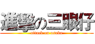 進擊の三眼仔 (attack on osaka)