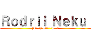 Ｒｏｄｒｉｉ Ｎｅｋｕ  ((っ•̀ω•̀)╮ =͟͟͞͞ :heart:)