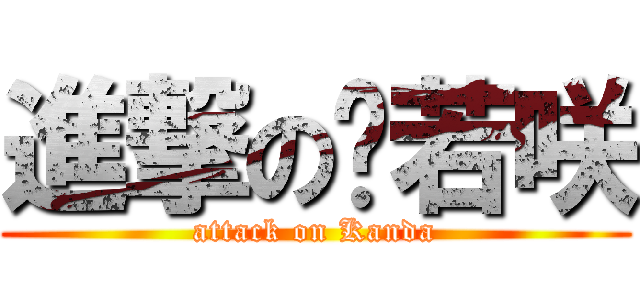 進撃の烯若咲 (attack on Kanda)
