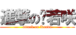 進撃の烯若咲 (attack on Kanda)
