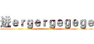 进ｅｒｇｅｒｇｅｇｅｇｅ (attack on titan)