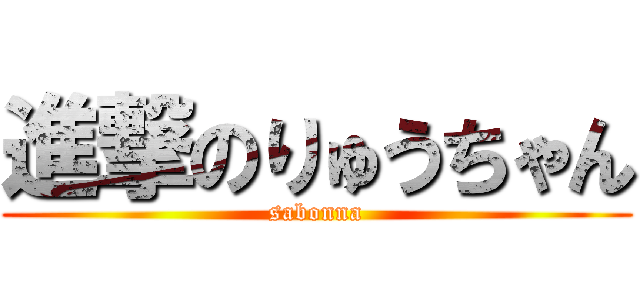 進撃のりゅうちゃん (sabonna)