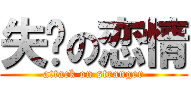 失败の恋情 (attack on stranger)