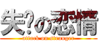 失败の恋情 (attack on stranger)