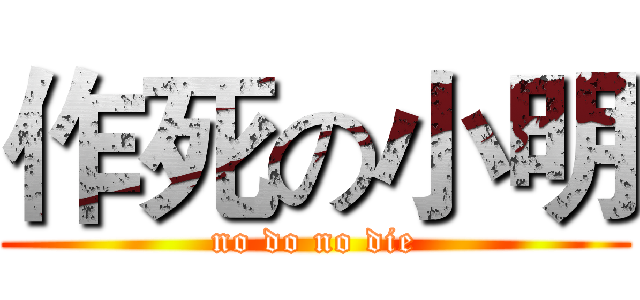 作死の小明 (no do no die)