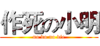 作死の小明 (no do no die)