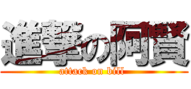 進撃の阿賢 (attack on bill )