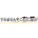 すみませんそこ右に家が ()