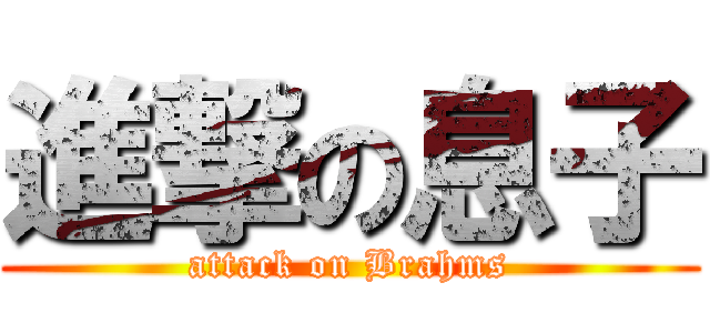 進撃の息子 (attack on Brahms)