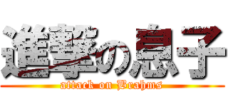 進撃の息子 (attack on Brahms)