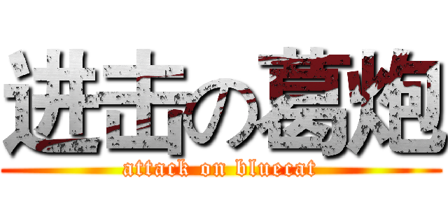 进击の葛炮 (attack on bluecat)