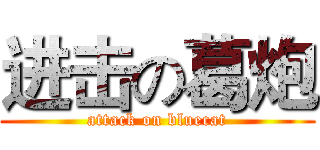 进击の葛炮 (attack on bluecat)