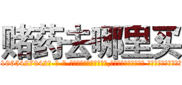赌药去哪里买 (赌药去哪里买【电-话151x68344x817-Q1065427042元-吉-药-业】我们做的是长期生意,靠的是老客户长期支持 赌药去哪里买在发表了一篇http://sngk.net/pJBiEr

参考消息网我们做的是长期生意,靠的是老客户长期支持也许我们早该意识到，就连鲍勃·霍斯金斯（金球奖戏剧类电影男主角 
)