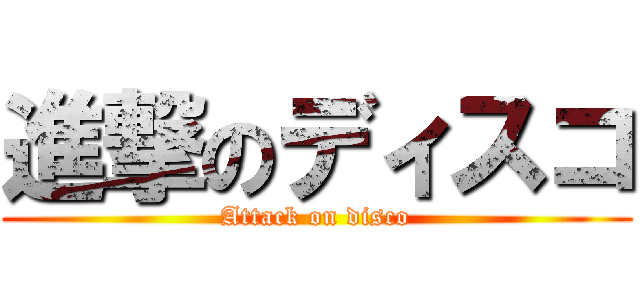 進撃のディスコ (Attack on disco)