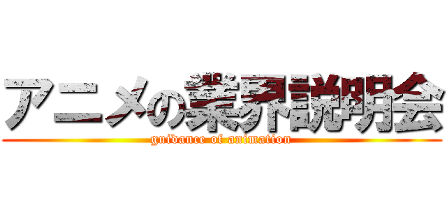 アニメの業界説明会 (guidance of animation)