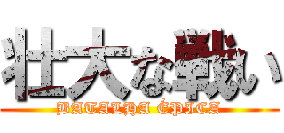 壮大な戦い (BATALHA ÉPICA)