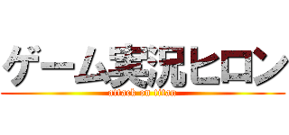 ゲーム実況ヒロン (attack on titan)