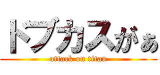 ドブカスがぁ (attack on titan)