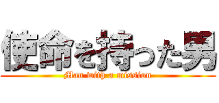 使命を持った男 (Man with a mission)