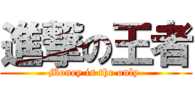 進撃の王者 (Money is the only )