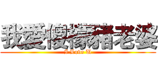 我愛傻檬豬老婆 (I Love U)