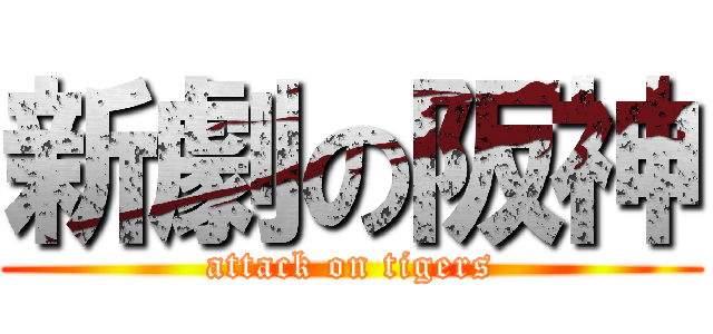 新劇の阪神 (attack on tigers)