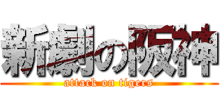 新劇の阪神 (attack on tigers)